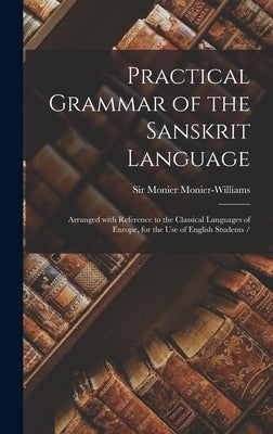 Practical Grammar of the Sanskrit Language: Arranged With Reference to the Classical Languages of Europe, for the Use of English Students / by Monier-Williams, Monier