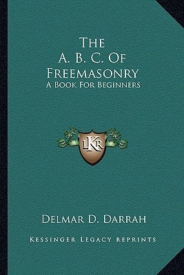 The A. B. C. of Freemasonry: A Book for Beginners by Darrah, Delmar Duane