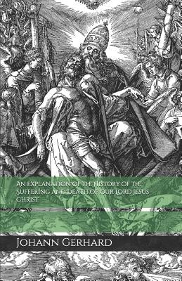 An Explanation of the History of the Suffering and Death of Our Lord Jesus Christ by Hohle, Elmer M.