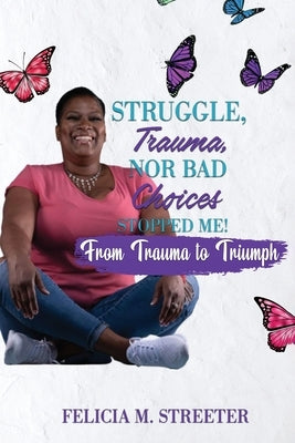 Struggle Trauma Nor Bad Choices Stopped Me by Streeter, Felicia M.