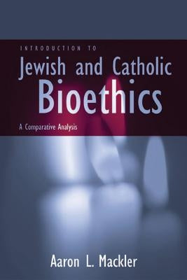 Introduction to Jewish and Catholic Bioethics: A Comparative Analysis by Mackler, Aaron L.