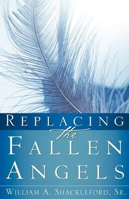 Replacing the Fallen Angels by Shackleford, William, Sr.