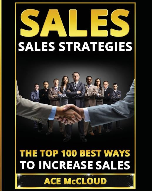 Sales: Sales Strategies: The Top 100 Best Ways To Increase Sales by McCloud, Ace