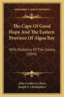 The Cape Of Good Hope And The Eastern Province Of Algoa Bay: With Statistics Of The Colony (1843) by Chase, John Centlivres