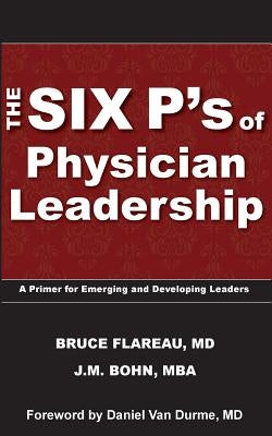 The Six P's of Physician Leadership: A Primer for Emerging and Developing Leaders by Bohn, J. M.