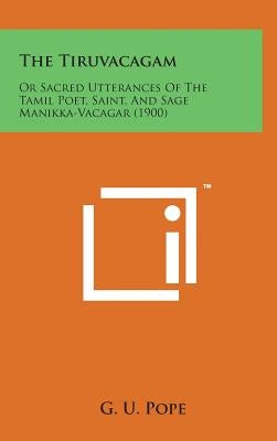 The Tiruvacagam: Or Sacred Utterances of the Tamil Poet, Saint, and Sage Manikka-Vacagar (1900) by Pope, G. U.