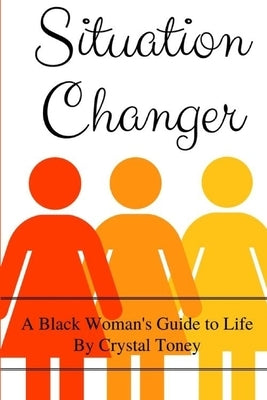 Situation Changer: A Black Woman's Guide to Life by Toney, Crystal