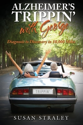 Alzheimer's Trippin' with George: Diagnosis to Discovery in 10,000 Miles by Straley, Susan