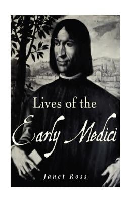 Lives of the Early Medici: As Told in Their Correspondence by Ross, Janet