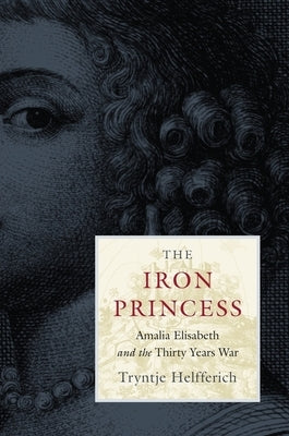 Iron Princess: Amalia Elisabeth and the Thirty Years War by Helfferich, Tryntje