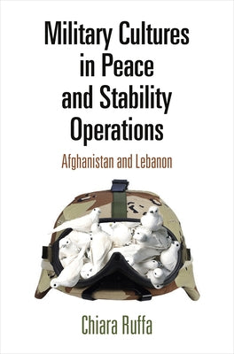 Military Cultures in Peace and Stability Operations: Afghanistan and Lebanon by Ruffa, Chiara