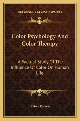 Color Psychology and Color Therapy: A Factual Study of the Influence of Color on Human Life by Birren, Faber