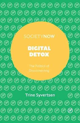 Digital Detox: The Politics of Disconnecting by Syvertsen, Trine