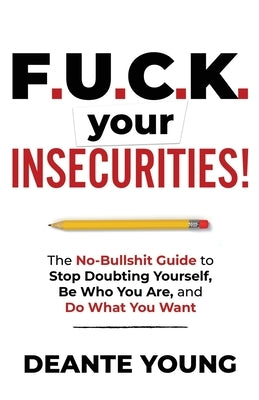 F.U.C.K. Your Insecurities!: The No-Bullshit Guide to Stop Doubting Yourself, Be Who You Are, and Do What You Want by Young, Deante