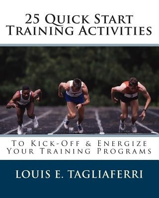 25 Quick Start Training Activities: To Kick-Off & Energize Your Training Programs by Tagliaferri, Louis E.