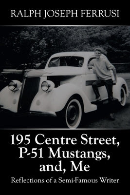 195 Centre Street, P-51 Mustangs, And, Me: Reflections of a Semi-Famous Writer by Ferrusi, Ralph Joseph