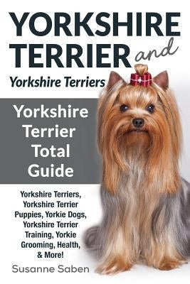 Yorkshire Terrier And Yorkshire Terriers: Yorkshire Terrier Total Guide Yorkshire Terriers, Yorkshire Terrier Puppies, Yorkie Dogs, Yorkshire Terrier by Saben, Susanne