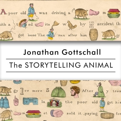 The Storytelling Animal: How Stories Make Us Human by Gottschall, Jonathan