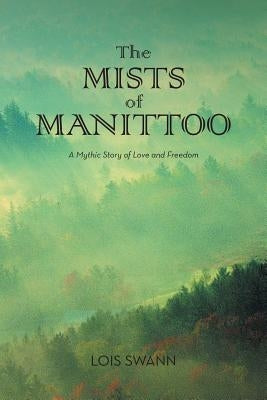 The MISTS of MANITTOO: A Mythic Story of Love and Freedom by Swann, Lois