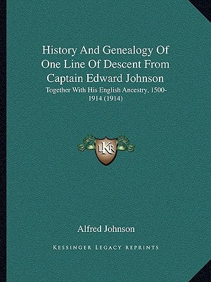 History And Genealogy Of One Line Of Descent From Captain Edward Johnson: Together With His English Ancestry, 1500-1914 (1914) by Johnson, Alfred