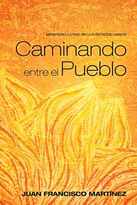 Caminando Entre El Pueblo: Ministerio Latino En Los Estados Unidos by Martinez, Juan Francisco