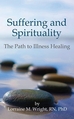 Suffering and Spirituality: The Path to Illness Healing by Wright Phd, Lorraine M.