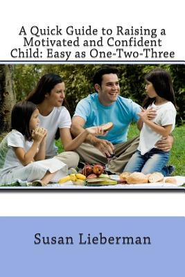A Quick Guide to Raising a Motivated and Confident Child: Easy as One-Two-Three by Lieberman, Susan