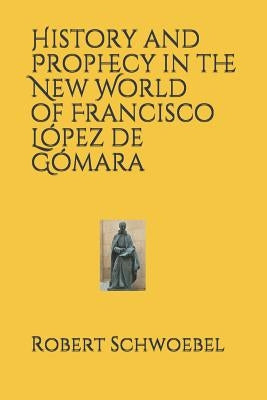 History and Prophecy in the New World of Francisco López de Gómara by Schwoebel, Robert