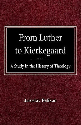 From Luther to Kierkegaard: A Study in the History of Theology by Pelikan, Jaroslav