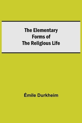 The Elementary Forms of the Religious Life by Durkheim, Émile