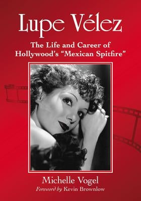 Lupe Velez: The Life and Career of Hollywood's Mexican Spitfire by Vogel, Michelle