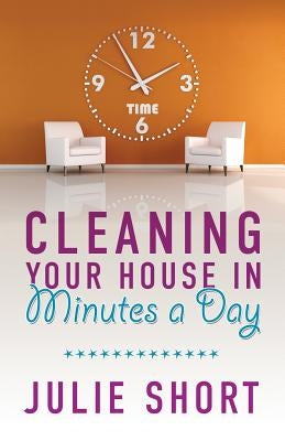 Cleaning Your House in Minutes a Day by Short, Julie