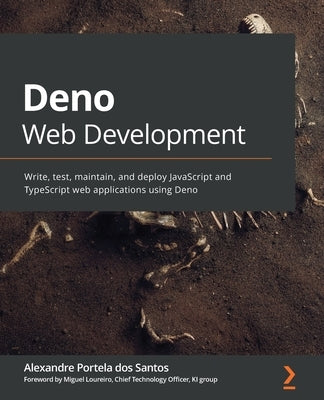 Deno Web Development: Write, test, maintain, and deploy JavaScript and TypeScript web applications using Deno by Santos, Alexandre Portela Dos