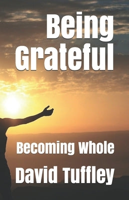 Being Grateful: Becoming Whole by Tuffley, David