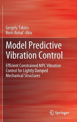 Model Predictive Vibration Control: Efficient Constrained MPC Vibration Control for Lightly Damped Mechanical Structures by Takács, Gergely