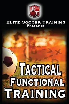 Tactical Functional Training: Elite Soccer Training by Training, Elite Soccer