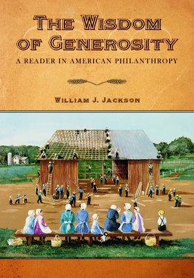 The Wisdom of Generosity: A Reader in American Philanthropy by Jackson, William L.