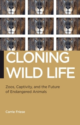 Cloning Wild Life: Zoos, Captivity, and the Future of Endangered Animals by Friese, Carrie