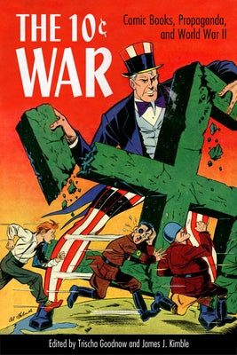 10 Cent War: Comic Books, Propaganda, and World War II by Goodnow, Trischa