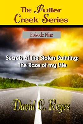 The Fuller Creek Series: Secrets of the Stolen Painting: The Race of My Life by Reyes, David C.