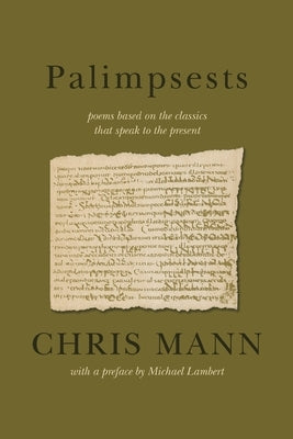 Palimpsests: poems based on the classics that speak to the present by Mann, Chris