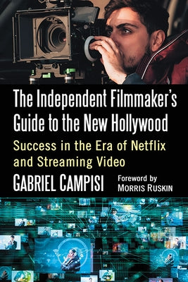 The Independent Filmmaker's Guide to the New Hollywood: Success in the Era of Netflix and Streaming Video by Campisi, Gabriel