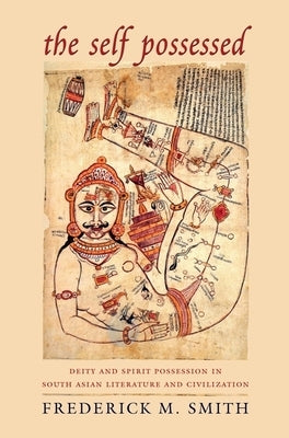 The Self Possessed: Deity and Spirit Possession in South Asian Literature and Civilization by Smith, Frederick