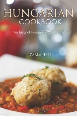 Hungarian Cookbook: The Taste of Hungary in Your Home! by Hale, Carla