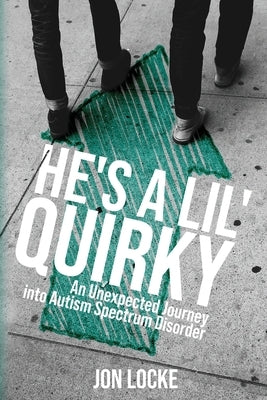 He's a Lil' Quirky: An Unexpected Journey into Autism Spectrum Disorder by Locke, Jon