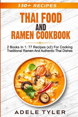 Thai Food And Ramen Cookbook: 2 Books In 1: 77 Recipes (x2) For Cooking Traditional Ramen And Authentic Thai Dishes by Tyler, Adele