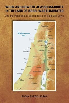 When and How the Jewish Majority in the Land of Israel Was Eliminated: Are the Palestinians descendants of Islamized Jews by Shpak Lissak, Rivka