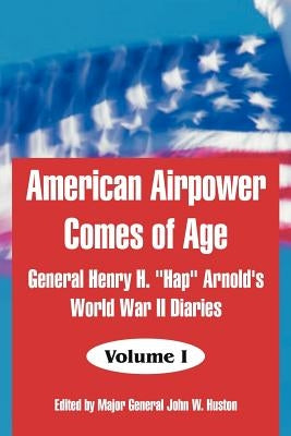 American Airpower Comes of Age: General Henry H. Hap Arnold's World War II Diaries by Arnold, General Henry H.