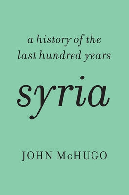 Syria: A History of the Last Hundred Years by McHugo, John