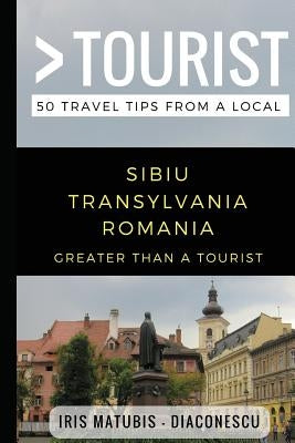 Greater Than a Tourist- Sibiu Transylvania Romania: 50 Travel Tips from a Local by Tourist, Greater Than a. a.